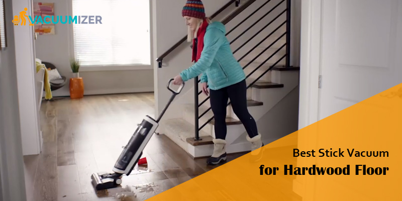 8 Best Stick Vacuum for Hardwood Floor