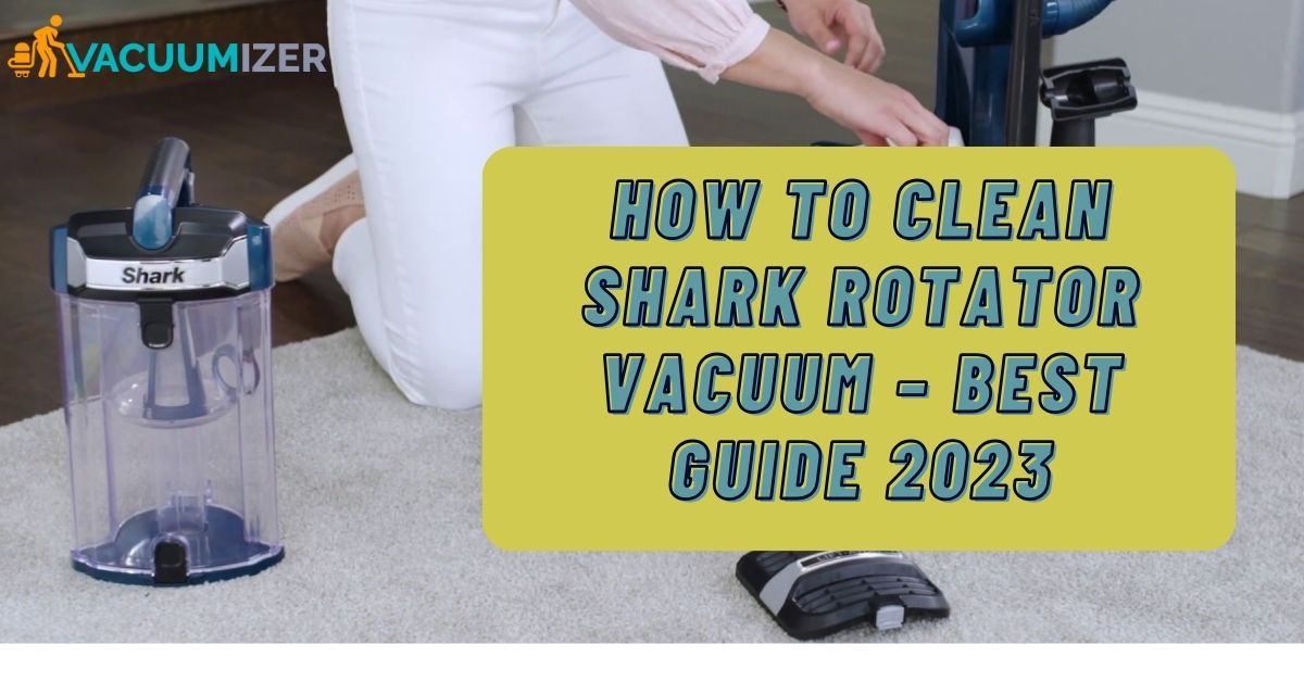 How to Clean Shark Rotator Vacuum – Best Guide 2023