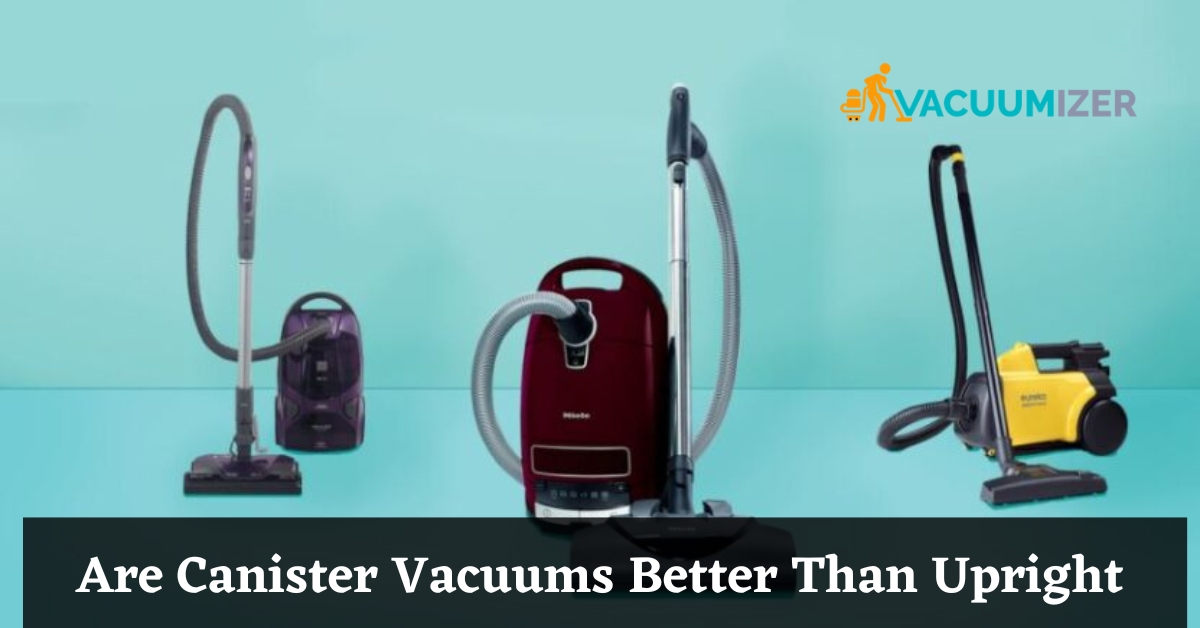 Are Canister Vacuums Better Than Upright