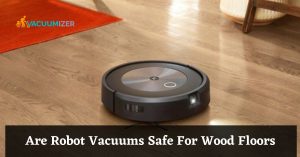 Are Robot Vacuums Safe For Wood Floors