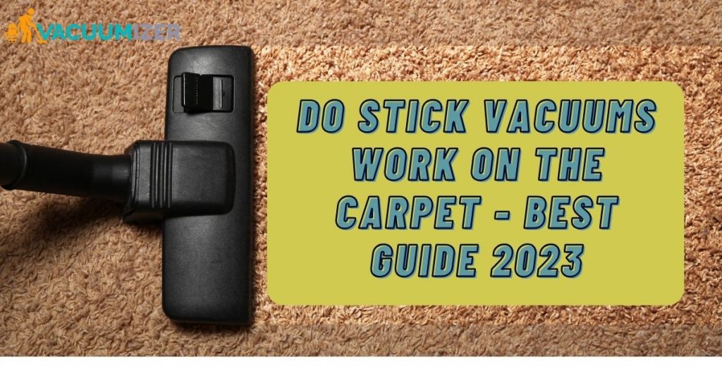 Do Stick Vacuums Work On The Carpet – Best Guide 2023