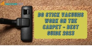 Do Stick Vacuums Work On The Carpet Best Guide 2023