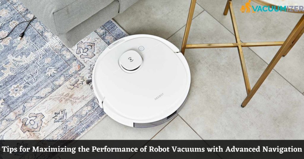 Tips for Maximizing the Performance of Robot Vacuums with Advanced Navigation