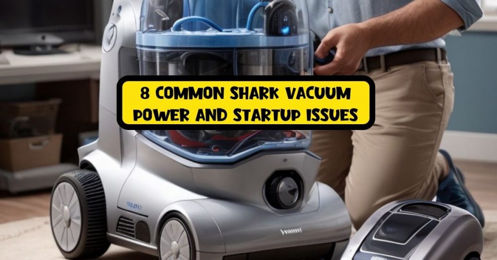 8 Common Shark Vacuum Power and Startup Issues