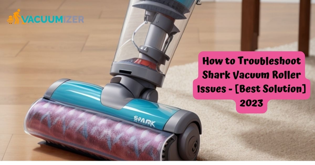 How to Troubleshoot Shark Vacuum Roller Issues [Best Solution] 2023