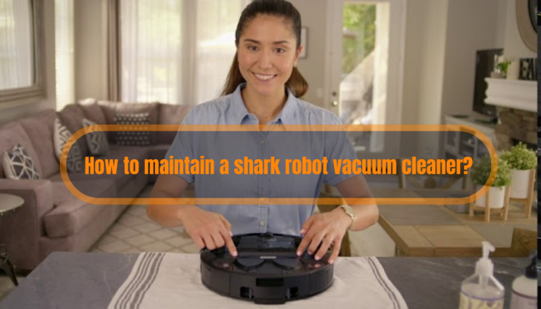How to maintain a shark robot vacuum cleaner