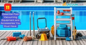 11 Essential Pool Vacuuming Equipment and Accessories You Must Have