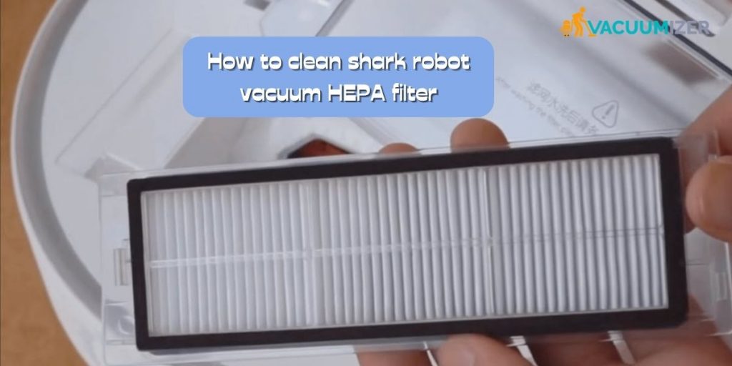 How To Clean Shark Robot Vacuum HEPA Filter – 6 Steps