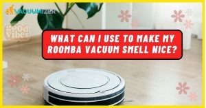 What Can I Use To Make My Roomba Vacuum Smell Nice
