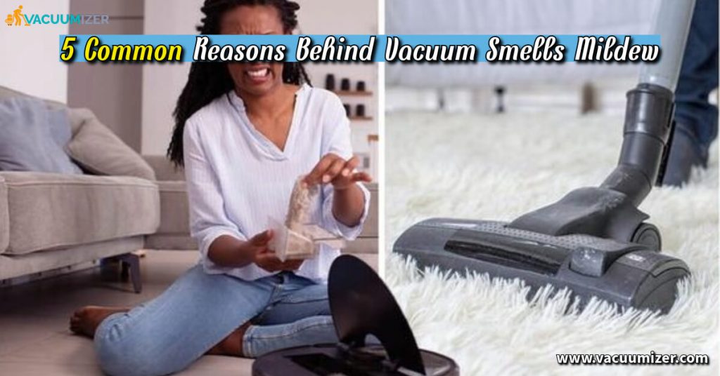 5 Common Reasons Behind Vacuum Smells Mildew