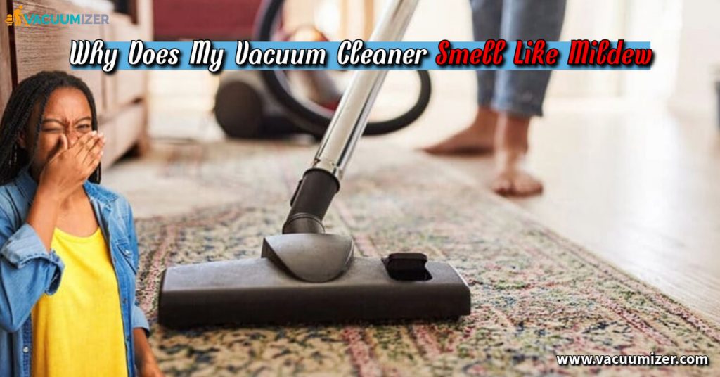 Why Does My Vacuum Cleaner Smell Like Mildew – 7 Solutions You Need to Know